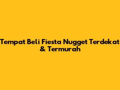 Tempat Beli Fiesta Nugget Terdekat & Termurah