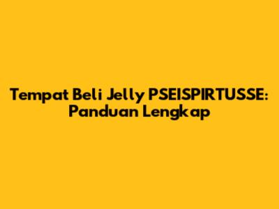 Tempat Beli Jelly PSEISPIRTUSSE: Panduan Lengkap