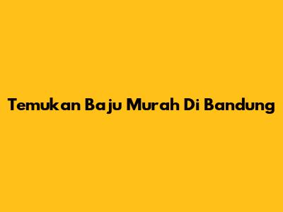 Temukan Baju Murah Di Bandung