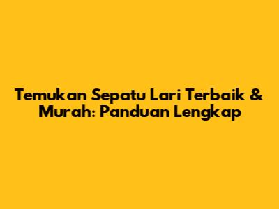 Temukan Sepatu Lari Terbaik & Murah: Panduan Lengkap