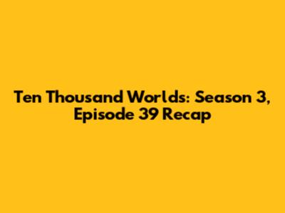 Ten Thousand Worlds: Season 3, Episode 39 Recap