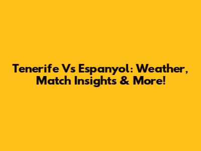 Tenerife Vs Espanyol: Weather, Match Insights & More!
