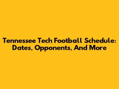 Tennessee Tech Football Schedule: Dates, Opponents, And More