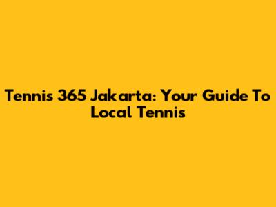 Tennis 365 Jakarta: Your Guide To Local Tennis