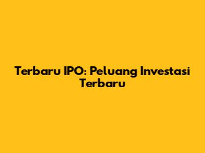 Terbaru IPO: Peluang Investasi Terbaru