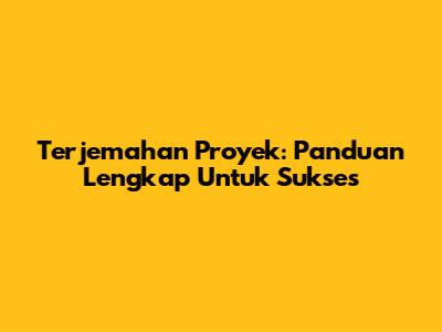 Terjemahan Proyek: Panduan Lengkap Untuk Sukses