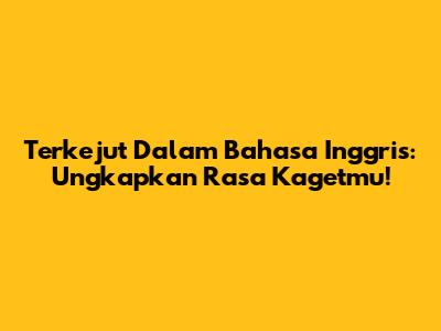 Terkejut Dalam Bahasa Inggris: Ungkapkan Rasa Kagetmu!
