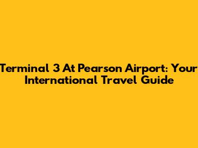 Terminal 3 At Pearson Airport: Your International Travel Guide