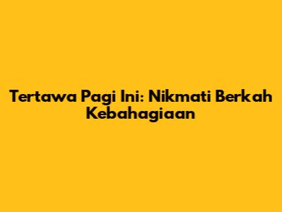 Tertawa Pagi Ini: Nikmati Berkah Kebahagiaan