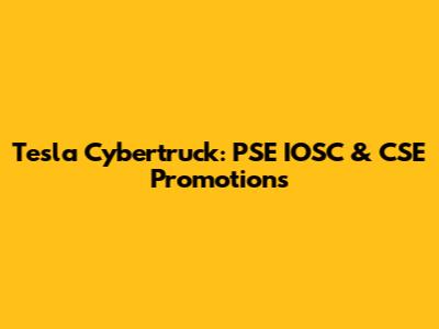 Tesla Cybertruck: PSE IOSC & CSE Promotions