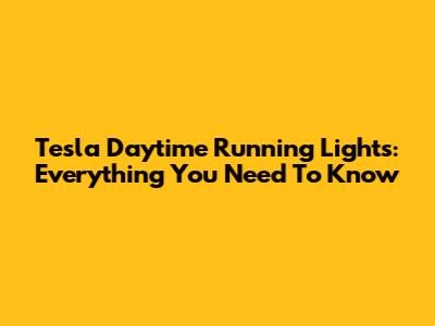 Tesla Daytime Running Lights: Everything You Need To Know