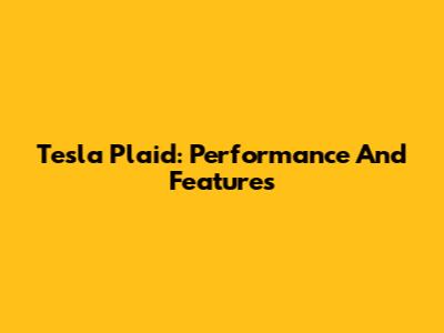 Tesla Plaid: Performance And Features