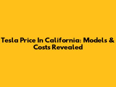 Tesla Price In California: Models & Costs Revealed
