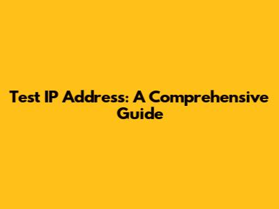 Test IP Address: A Comprehensive Guide