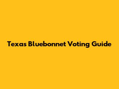 Texas Bluebonnet Voting Guide