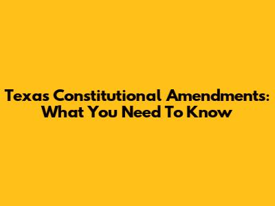Texas Constitutional Amendments: What You Need To Know