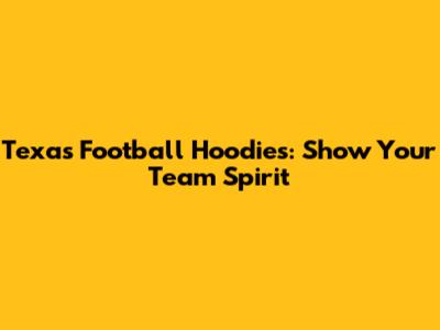 Texas Football Hoodies: Show Your Team Spirit
