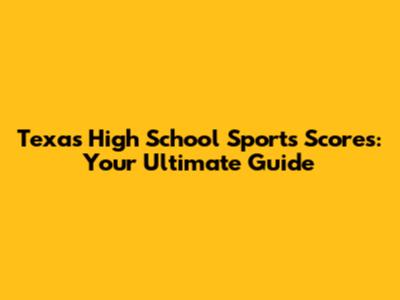Texas High School Sports Scores: Your Ultimate Guide
