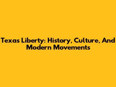 Texas Liberty: History, Culture, And Modern Movements