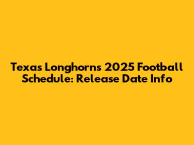 Texas Longhorns 2025 Football Schedule: Release Date Info