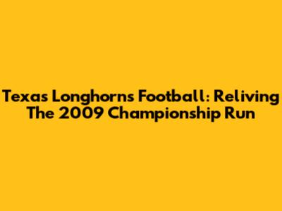 Texas Longhorns Football: Reliving The 2009 Championship Run