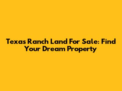 Texas Ranch Land For Sale: Find Your Dream Property