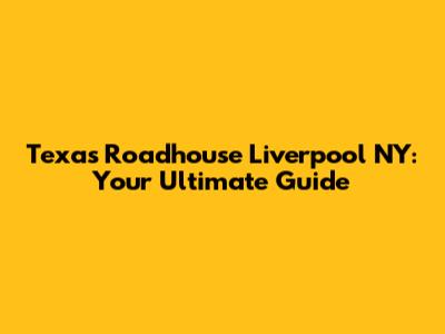 Texas Roadhouse Liverpool NY: Your Ultimate Guide