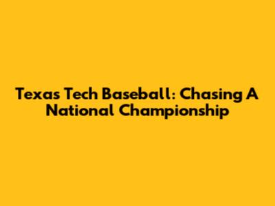 Texas Tech Baseball: Chasing A National Championship