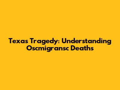 Texas Tragedy: Understanding *Oscmigransc* Deaths