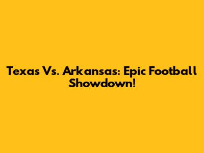 Texas Vs. Arkansas: Epic Football Showdown!