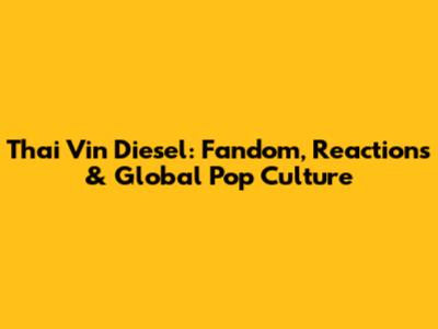Thai Vin Diesel: Fandom, Reactions & Global Pop Culture