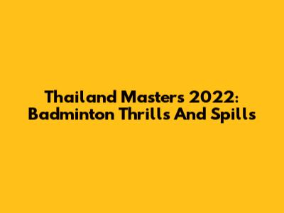 Thailand Masters 2022: Badminton Thrills And Spills