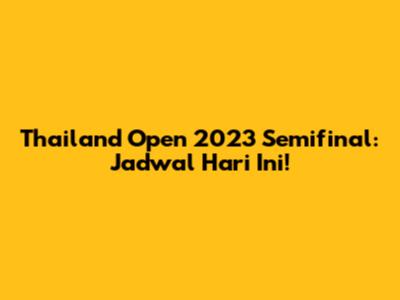 Thailand Open 2023 Semifinal: Jadwal Hari Ini!