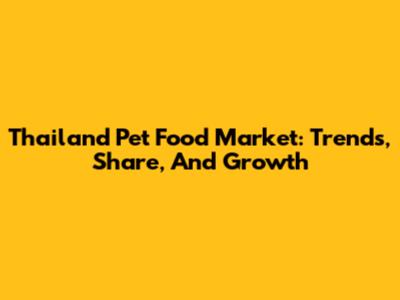 Thailand Pet Food Market: Trends, Share, And Growth