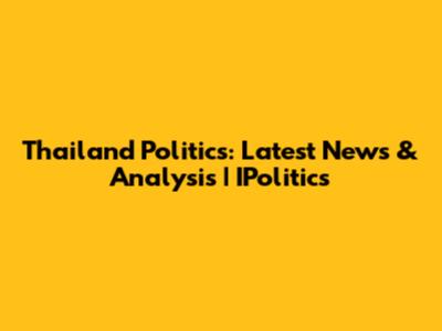 Thailand Politics: Latest News & Analysis | IPolitics