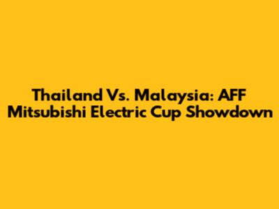 Thailand Vs. Malaysia: AFF Mitsubishi Electric Cup Showdown