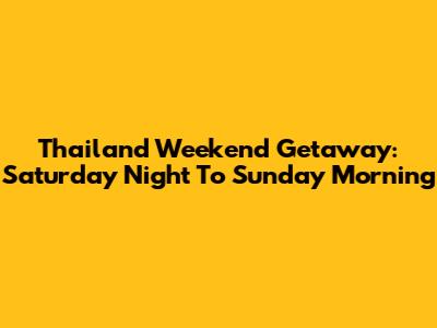 Thailand Weekend Getaway: Saturday Night To Sunday Morning