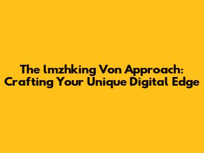 The 'lmzhking Von' Approach: Crafting Your Unique Digital Edge