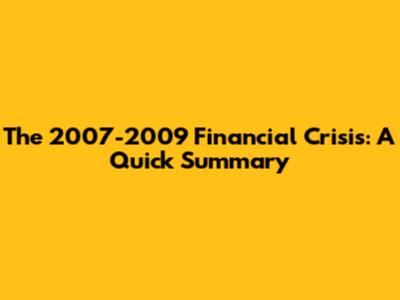The 2007-2009 Financial Crisis: A Quick Summary