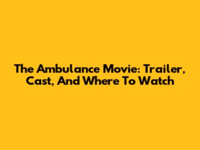 The Ambulance Movie: Trailer, Cast, And Where To Watch