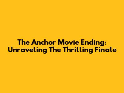 The Anchor Movie Ending: Unraveling The Thrilling Finale