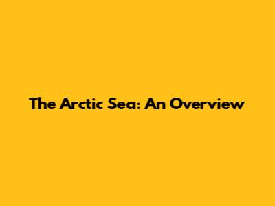 The Arctic Sea: An Overview