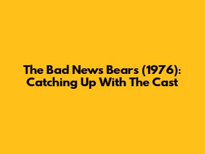 The Bad News Bears (1976): Catching Up With The Cast