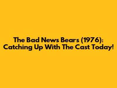 The Bad News Bears (1976): Catching Up With The Cast Today!