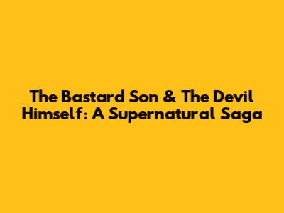 The Bastard Son & The Devil Himself: A Supernatural Saga