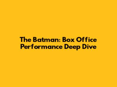 The Batman: Box Office Performance Deep Dive
