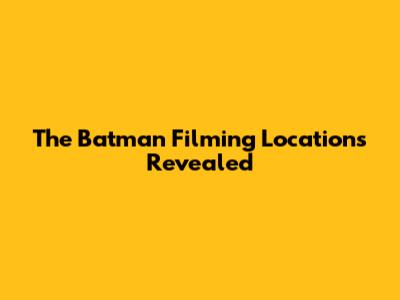 The Batman Filming Locations Revealed