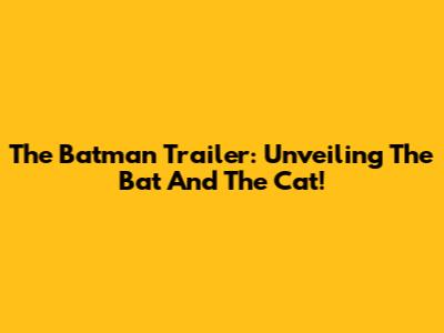 The Batman Trailer: Unveiling The Bat And The Cat!