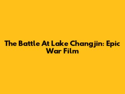 The Battle At Lake Changjin: Epic War Film