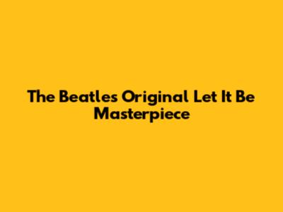 The Beatles' Original 'Let It Be' Masterpiece